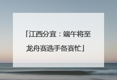 江西分宜：端午将至 龙舟赛选手备赛忙