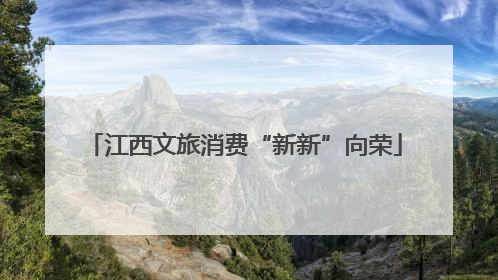 江西文旅消费“新新”向荣