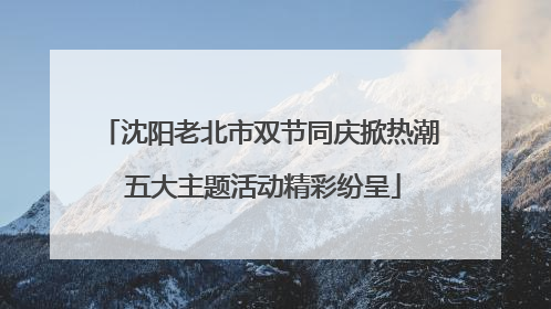 沈阳老北市双节同庆掀热潮 五大主题活动精彩纷呈
