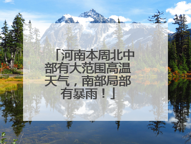 河南本周北中部有大范围高温天气，南部局部有暴雨！