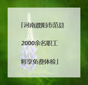 河南濮阳市范县2000余名职工将享免费体检