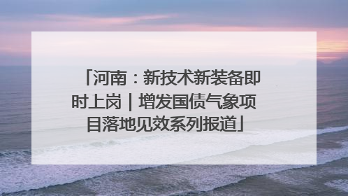 河南：新技术新装备即时上岗｜增发国债气象项目落地见效系列报道