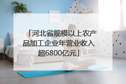 河北省规模以上农产品加工企业年营业收入超6800亿元