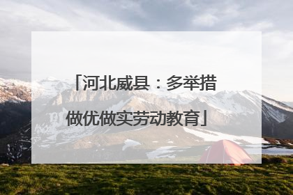 河北威县：多举措做优做实劳动教育