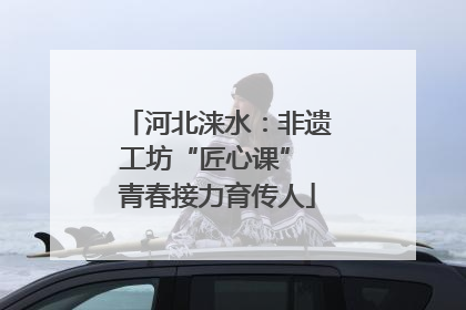 河北涞水：非遗工坊“匠心课” 青春接力育传人