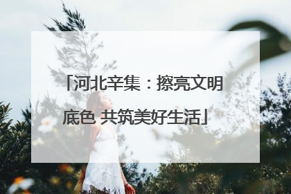 河北辛集：擦亮文明底色 共筑美好生活