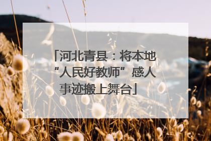 河北青县：将本地“人民好教师”感人事迹搬上舞台