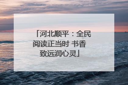 河北顺平：全民阅读正当时 书香致远润心灵