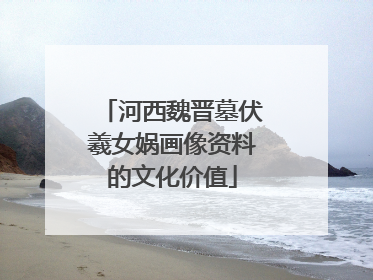 河西魏晋墓伏羲女娲画像资料的文化价值