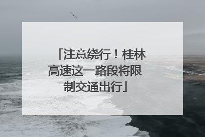 注意绕行！桂林高速这一路段将限制交通出行