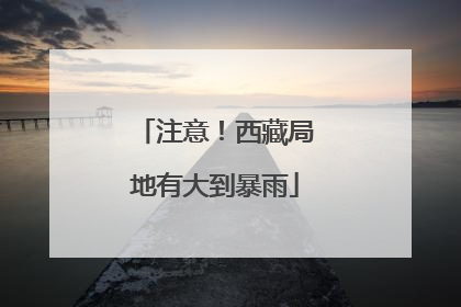 注意！西藏局地有大到暴雨