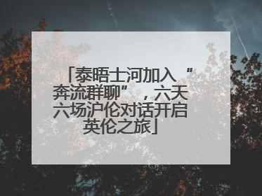 泰晤士河加入“奔流群聊”，六天六场沪伦对话开启英伦之旅
