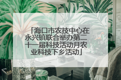 海口市农技中心在永兴镇联合举办第二十一届科技活动月农业科技下乡活动