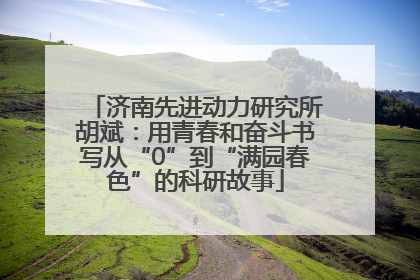 济南先进动力研究所胡斌：用青春和奋斗书写从“0”到“满园春色”的科研故事