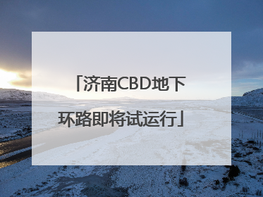 济南CBD地下环路即将试运行