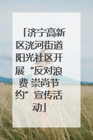 济宁高新区洸河街道阳光社区开展“反对浪费 崇尚节约”宣传活动