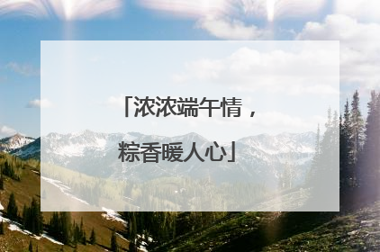 浓浓端午情，粽香暖人心