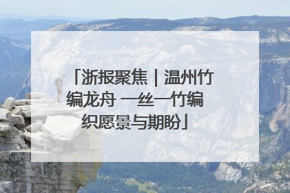 浙报聚焦｜温州竹编龙舟 一丝一竹编织愿景与期盼