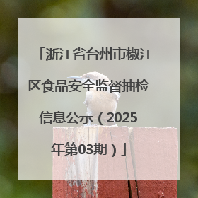 浙江省台州市椒江区食品安全监督抽检信息公示（2025年第03期）