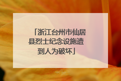 浙江台州市仙居县烈士纪念设施遭到人为破坏