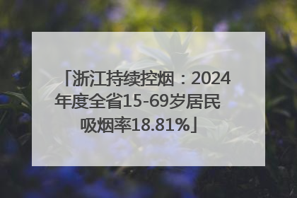 浙江持续控烟：2024年度全省15-69岁居民吸烟率18.81%