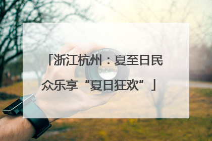 浙江杭州：夏至日民众乐享“夏日狂欢”