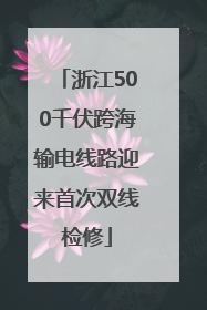 浙江500千伏跨海输电线路迎来首次双线检修