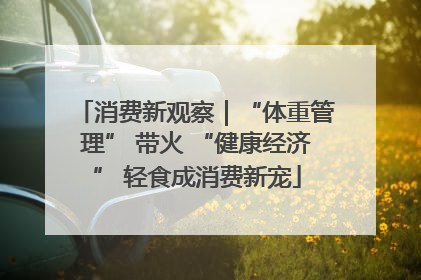 消费新观察｜“体重管理” 带火 “健康经济” 轻食成消费新宠