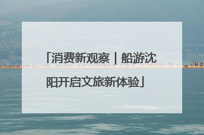消费新观察｜船游沈阳开启文旅新体验