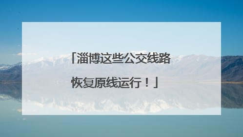 淄博这些公交线路恢复原线运行！