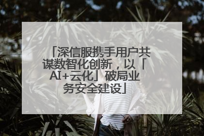 深信服携手用户共谋数智化创新，以「AI+云化」破局业务安全建设