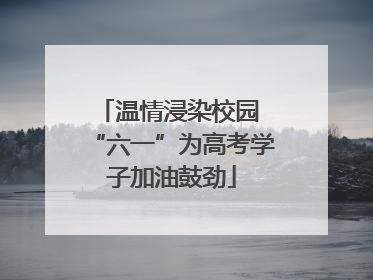 温情浸染校园 “六一”为高考学子加油鼓劲