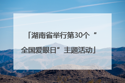 湖南省举行第30个“全国爱眼日”主题活动