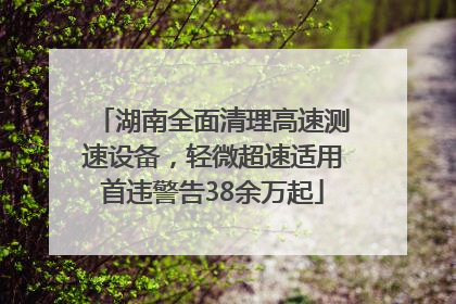 湖南全面清理高速测速设备，轻微超速适用首违警告38余万起