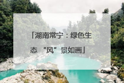 湖南常宁：绿色生态 “风”景如画