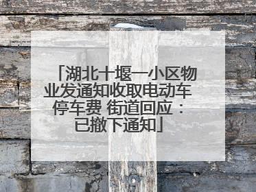 湖北十堰一小区物业发通知收取电动车停车费 街道回应：已撤下通知