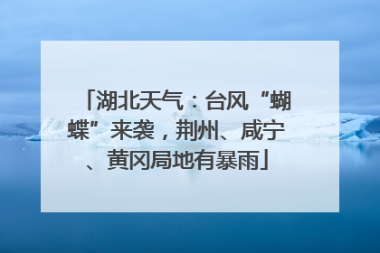 湖北天气：台风“蝴蝶”来袭，荆州、咸宁、黄冈局地有暴雨