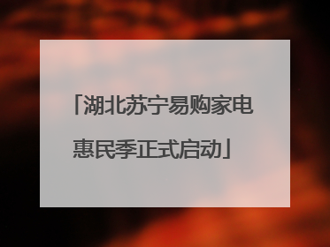 湖北苏宁易购家电惠民季正式启动