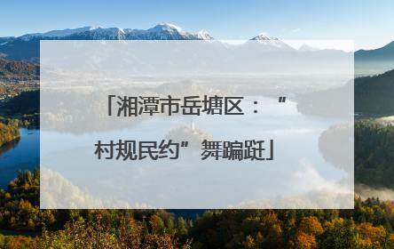 湘潭市岳塘区：“村规民约”舞蹁跹
