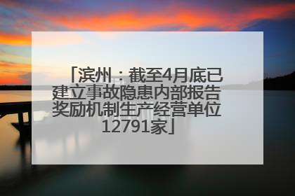 滨州：截至4月底已建立事故隐患内部报告奖励机制生产经营单位12791家