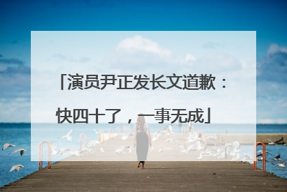 演员尹正发长文道歉：快四十了，一事无成