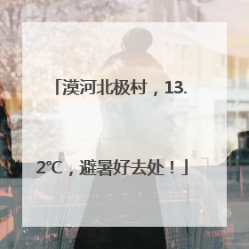 漠河北极村，13.2℃，避暑好去处！