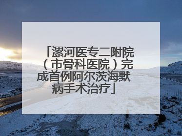 漯河医专二附院（市骨科医院）完成首例阿尔茨海默病手术治疗