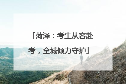 菏泽：考生从容赴考，全城倾力守护