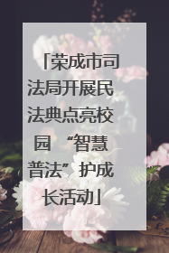 荣成市司法局开展民法典点亮校园 “智慧普法”护成长活动