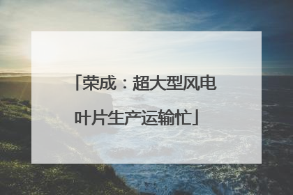 荣成：超大型风电叶片生产运输忙