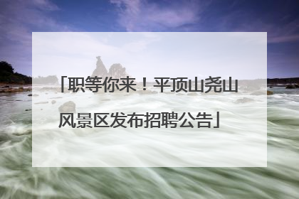 职等你来！平顶山尧山风景区发布招聘公告