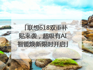 联想618双重补贴来袭，超级有AI智能焕新限时开启