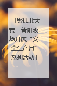 聚焦北大荒｜普阳农场开展“安全生产月”系列活动