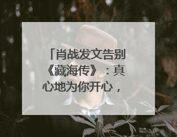 肖战发文告别《藏海传》：真心地为你开心，有这么多人懂你，导演回应“是否有第二季”